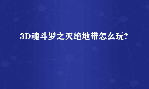 3D魂斗罗之灭绝地带怎么玩?