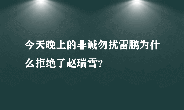 今天晚上的非诚勿扰雷鹏为什么拒绝了赵瑞雪？