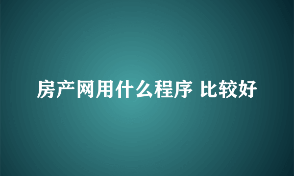 房产网用什么程序 比较好