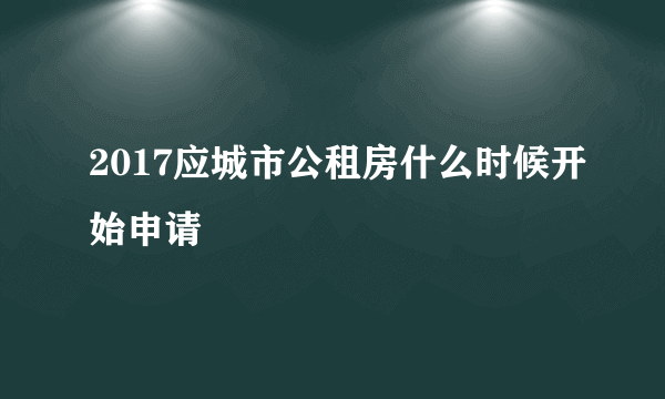 2017应城市公租房什么时候开始申请