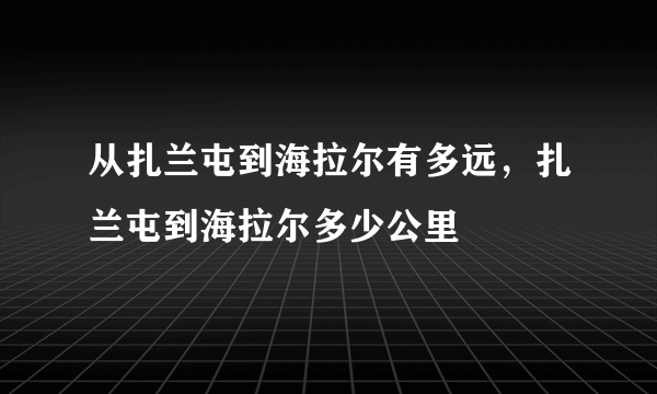 从扎兰屯到海拉尔有多远，扎兰屯到海拉尔多少公里