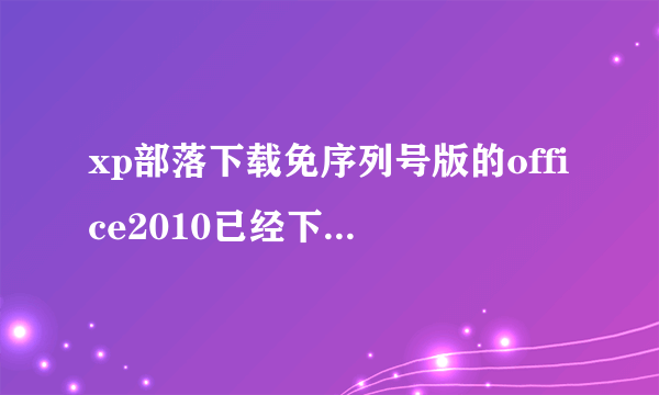 xp部落下载免序列号版的office2010已经下载。预装的还没卸载。接下来怎么装