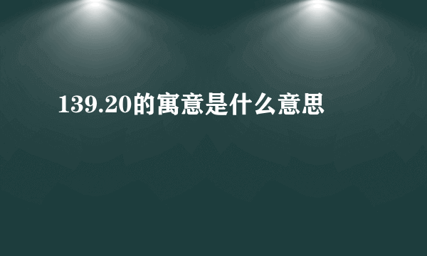 139.20的寓意是什么意思