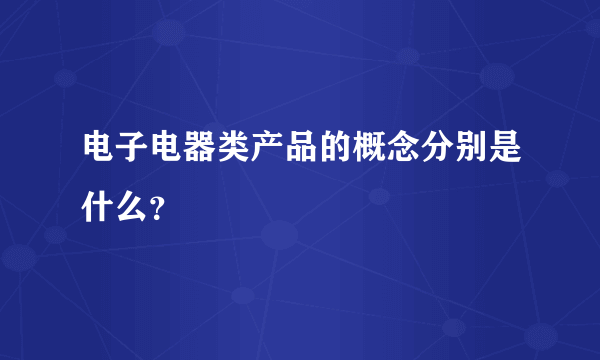 电子电器类产品的概念分别是什么？