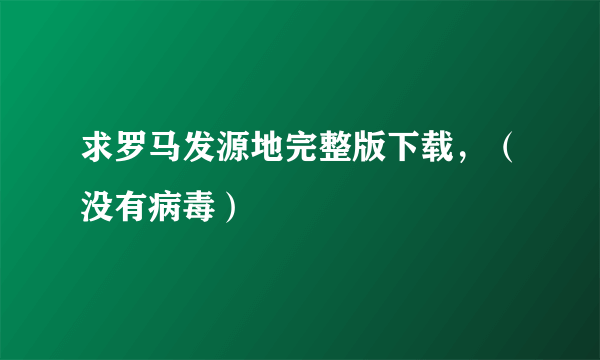 求罗马发源地完整版下载，（没有病毒）