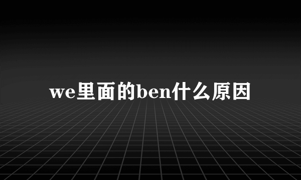 we里面的ben什么原因