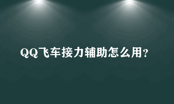 QQ飞车接力辅助怎么用？