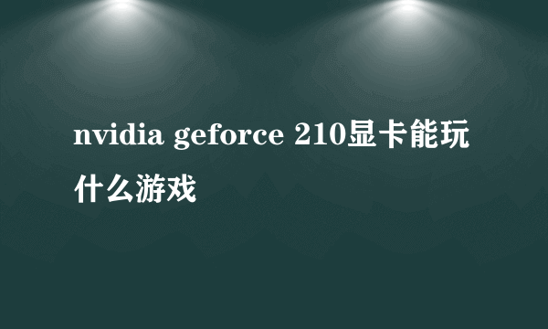 nvidia geforce 210显卡能玩什么游戏