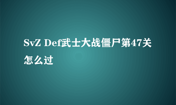 SvZ Def武士大战僵尸第47关怎么过