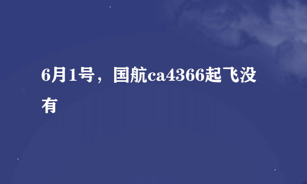 6月1号，国航ca4366起飞没有