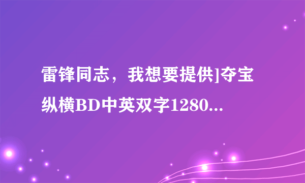 雷锋同志，我想要提供]夺宝纵横BD中英双字1280x720高清版种子下载，谢谢