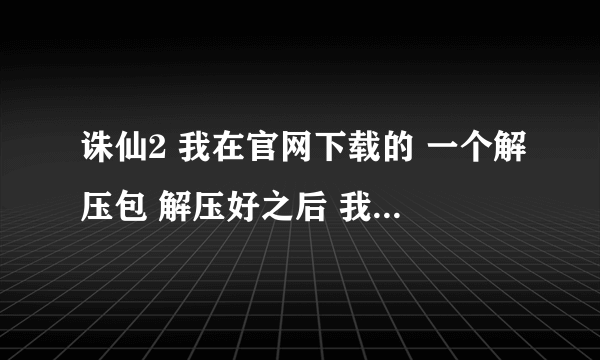 诛仙2 我在官网下载的 一个解压包 解压好之后 我打开文件 安装到百分之13的时候它弹出来一个