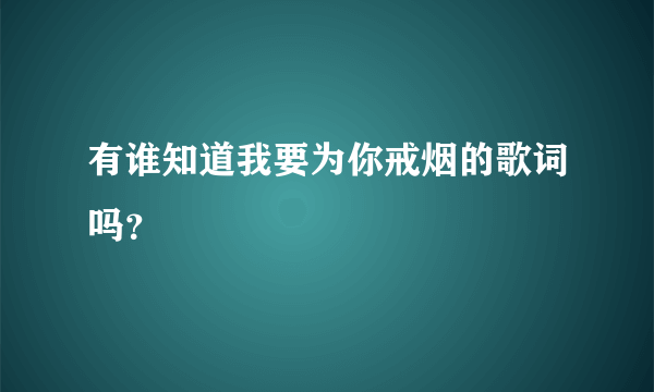 有谁知道我要为你戒烟的歌词吗？