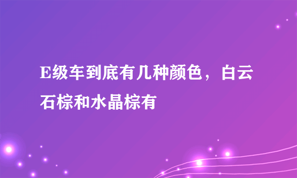 E级车到底有几种颜色，白云石棕和水晶棕有