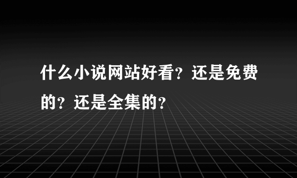 什么小说网站好看？还是免费的？还是全集的？