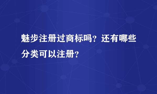 魅步注册过商标吗？还有哪些分类可以注册？