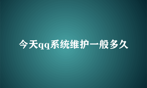 今天qq系统维护一般多久