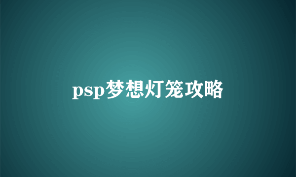 psp梦想灯笼攻略