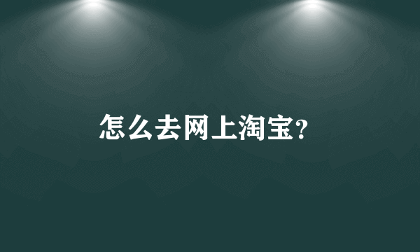 怎么去网上淘宝？