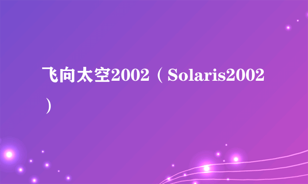 飞向太空2002（Solaris2002）