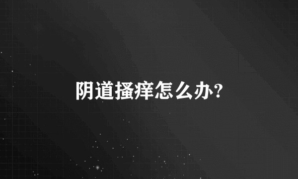 阴道搔痒怎么办?