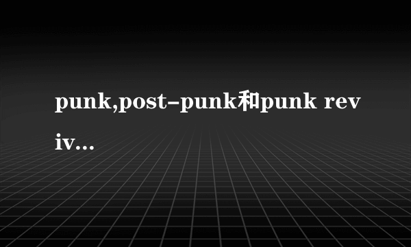 punk,post-punk和punk revival的定义和区别