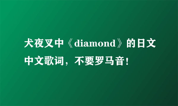 犬夜叉中《diamond》的日文中文歌词，不要罗马音！