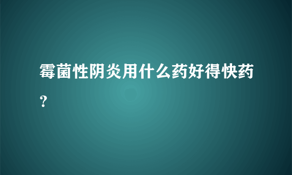 霉菌性阴炎用什么药好得快药？