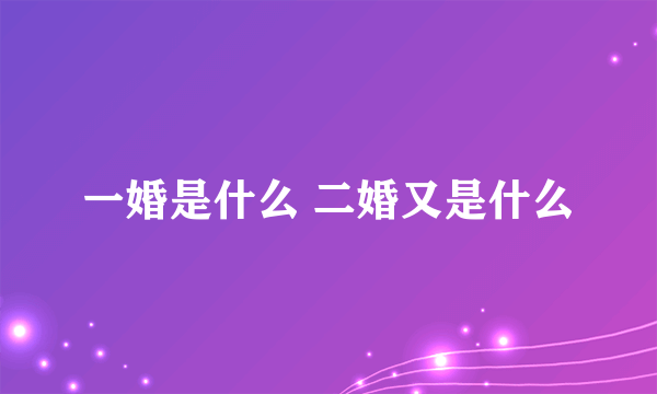 一婚是什么 二婚又是什么