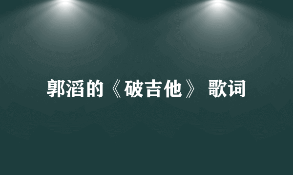 郭滔的《破吉他》 歌词