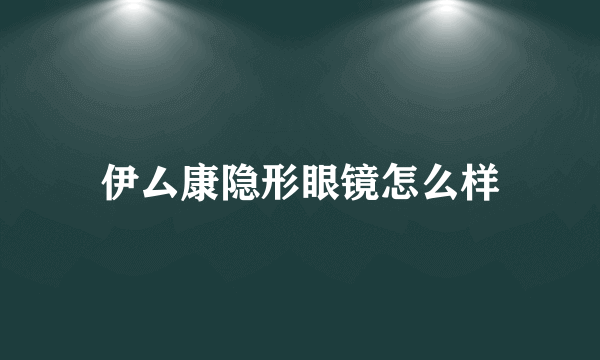 伊厶康隐形眼镜怎么样