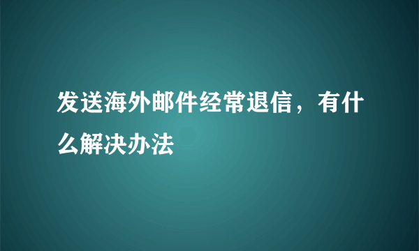 发送海外邮件经常退信，有什么解决办法