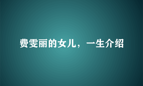 费雯丽的女儿，一生介绍