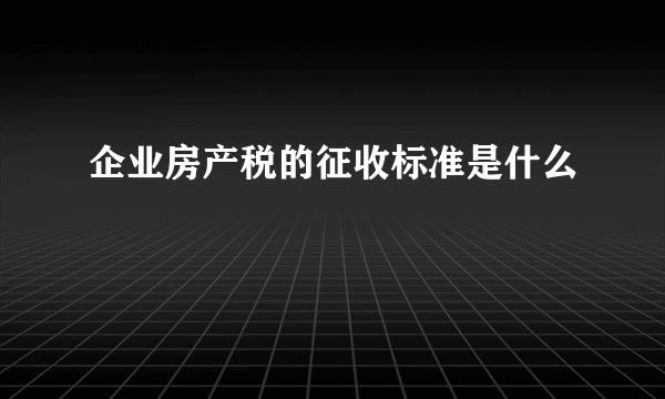 企业房产税的征收标准是什么