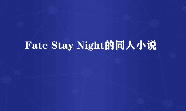 Fate Stay Night的同人小说