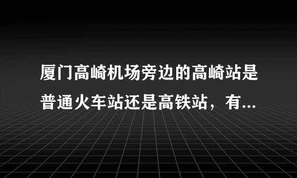 厦门高崎机场旁边的高崎站是普通火车站还是高铁站，有D和G的火车停靠吗