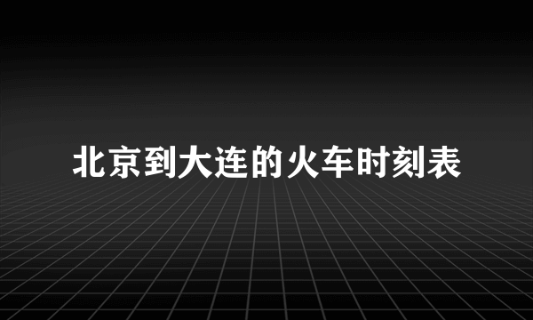 北京到大连的火车时刻表