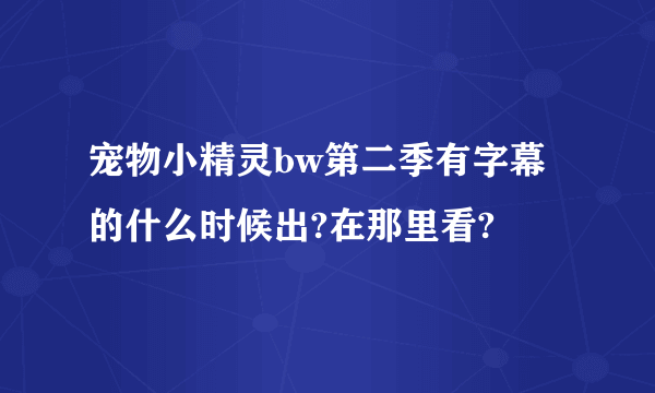 宠物小精灵bw第二季有字幕的什么时候出?在那里看?