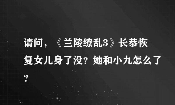 请问，《兰陵缭乱3》长恭恢复女儿身了没？她和小九怎么了？