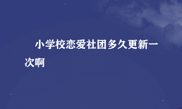 柊小学校恋爱社团多久更新一次啊