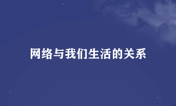 网络与我们生活的关系