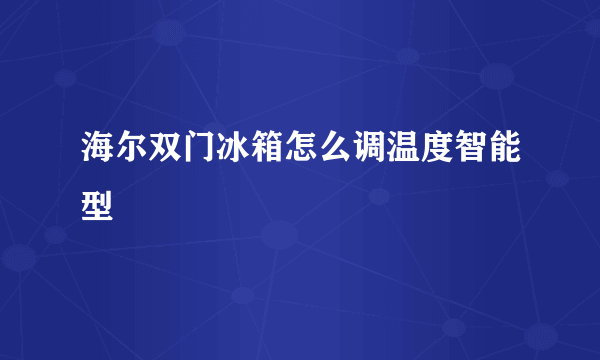 海尔双门冰箱怎么调温度智能型