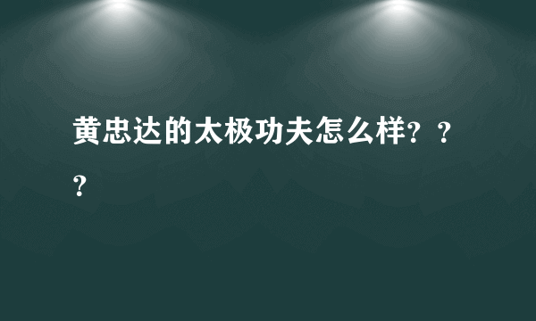 黄忠达的太极功夫怎么样？？？