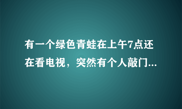 有一个绿色青蛙在上午7点还在看电视，突然有个人敲门7次. 原来是那个青蛙的好朋友带来了惊喜早餐.