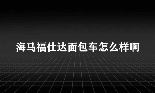 海马福仕达面包车怎么样啊