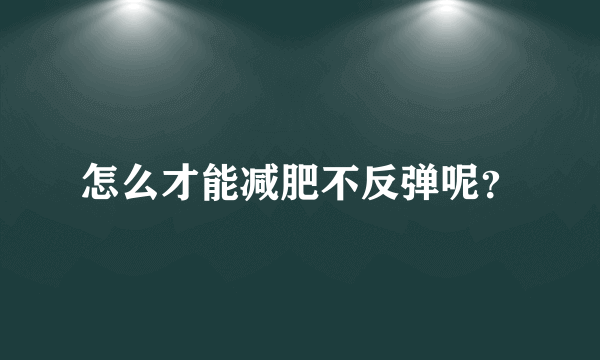 怎么才能减肥不反弹呢？