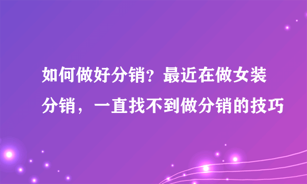 如何做好分销？最近在做女装分销，一直找不到做分销的技巧