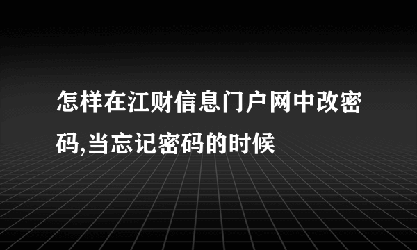 怎样在江财信息门户网中改密码,当忘记密码的时候