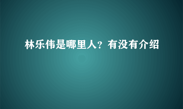 林乐伟是哪里人？有没有介绍