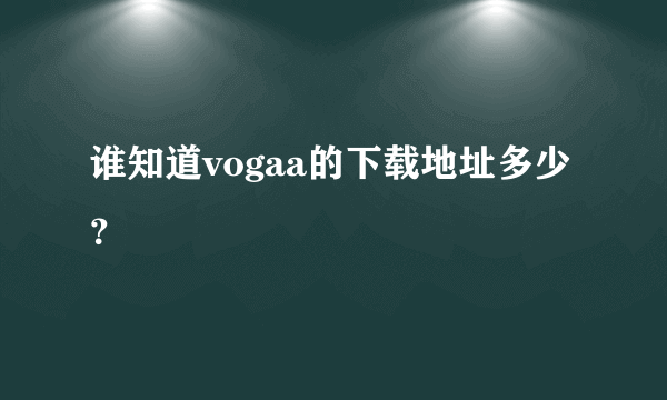 谁知道vogaa的下载地址多少？